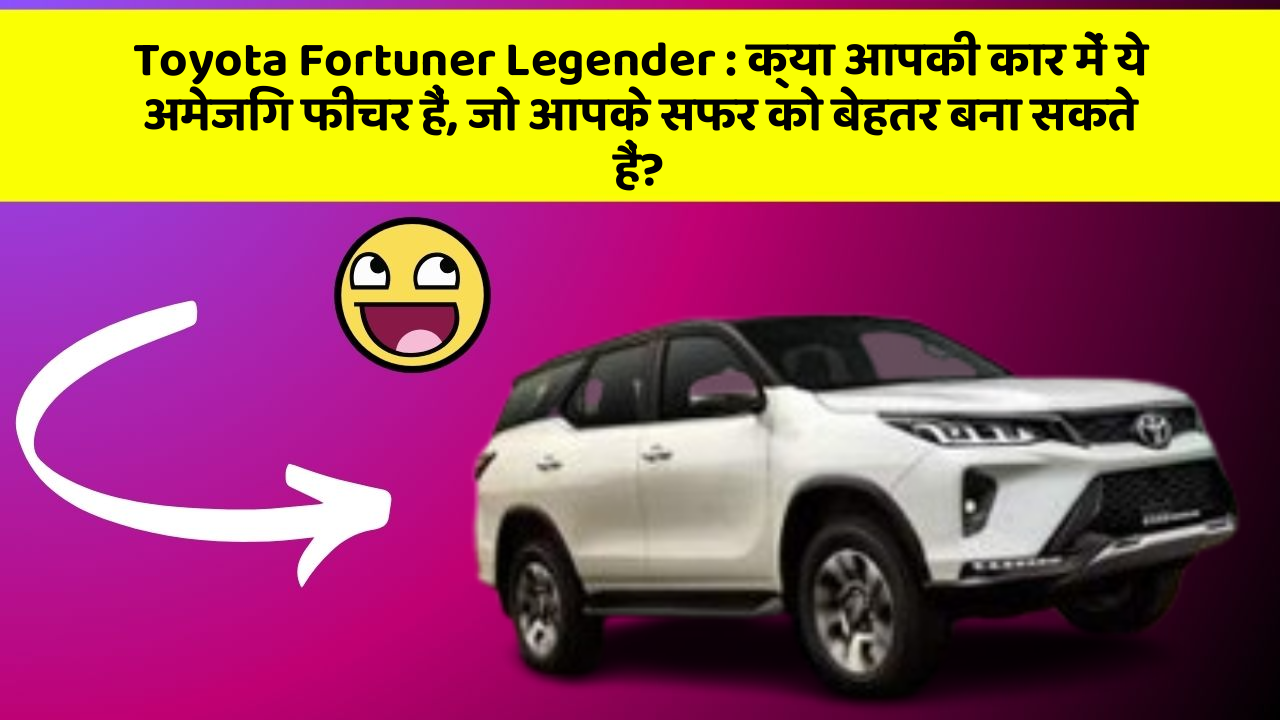 Toyota Fortuner Legender: क्या आपकी कार में ये अमेजिंग फीचर हैं, जो आपके सफर को बेहतर बना सकते हैं?