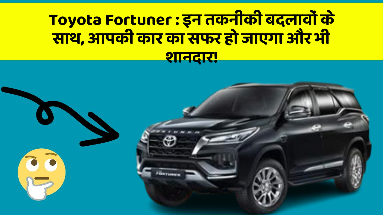 Toyota Fortuner: इन तकनीकी बदलावों के साथ, आपकी कार का सफर हो जाएगा और भी शानदार!