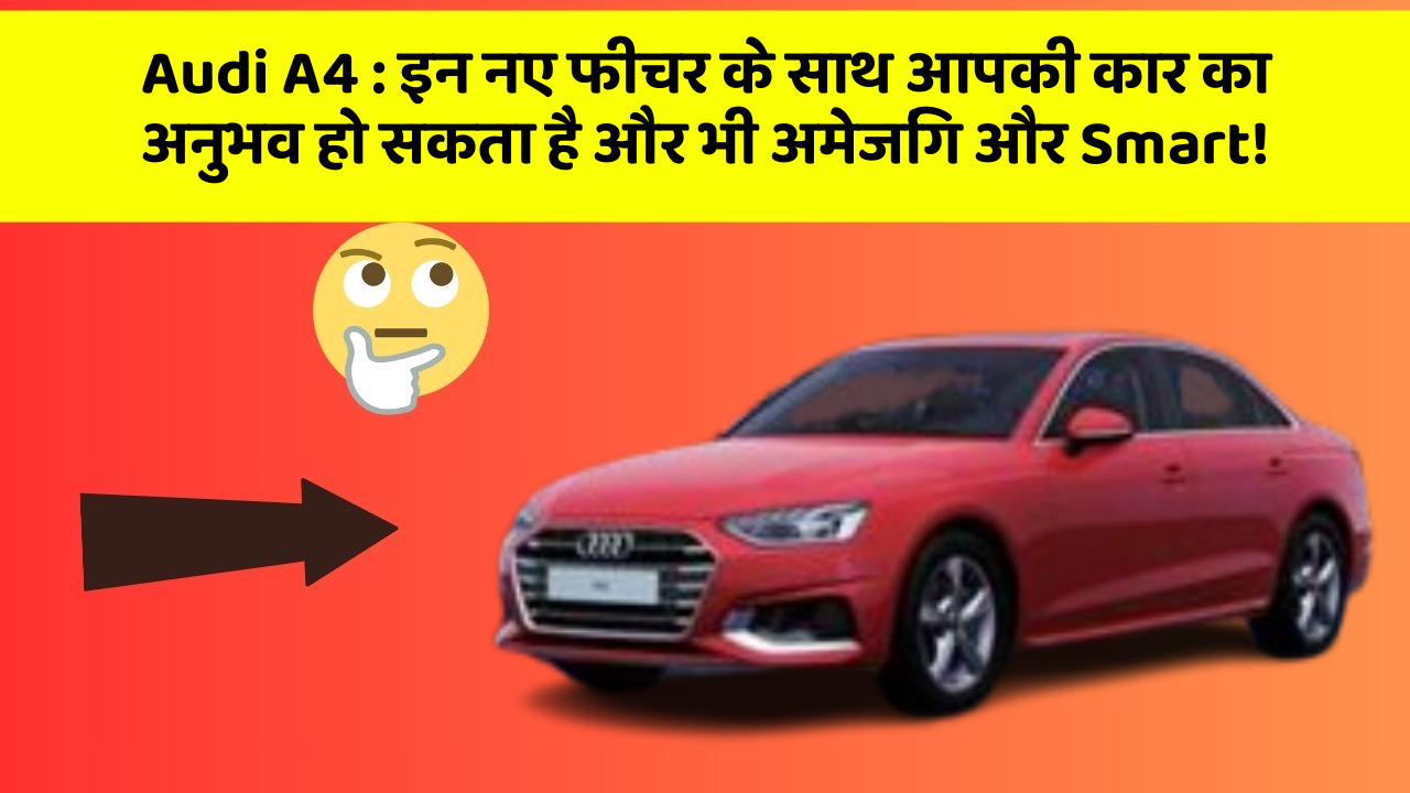 Audi A4: इन नए फीचर के साथ आपकी कार का अनुभव हो सकता है और भी अमेजिंग और Smart!
