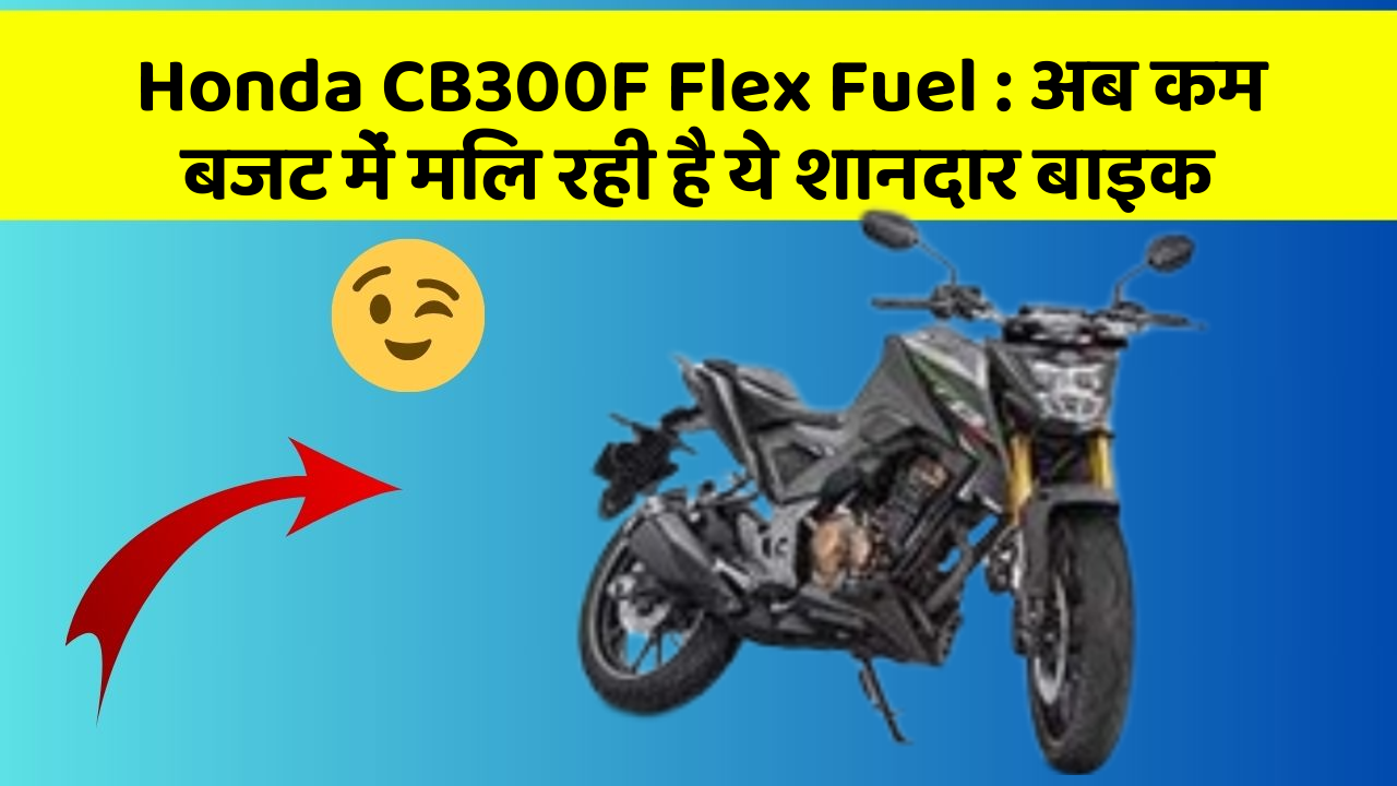 Honda CB300F Flex Fuel: अब कम बजट में मिल रही है ये शानदार बाइक