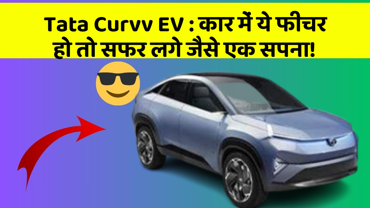 Tata Curvv EV: कार में ये फीचर हो तो सफर लगे जैसे एक सपना!