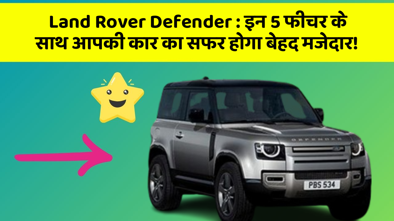 Land Rover Defender: इन 5 फीचर के साथ आपकी कार का सफर होगा बेहद मजेदार!
