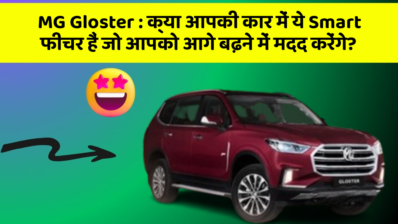 MG Gloster: क्या आपकी कार में ये Smart फीचर हैं जो आपको आगे बढ़ने में मदद करेंगे?