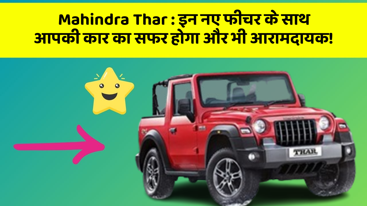 Mahindra Thar: इन नए फीचर के साथ आपकी कार का सफर होगा और भी आरामदायक!