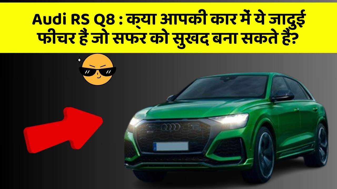 Audi RS Q8 : क्या आपकी कार में ये जादुई फीचर हैं जो सफर को सुखद बना सकते हैं?