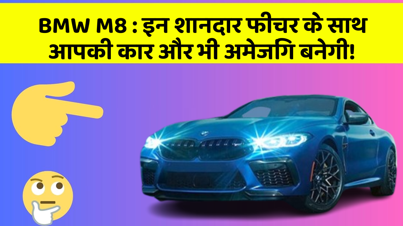 BMW M8: इन शानदार फीचर के साथ आपकी कार और भी अमेजिंग बनेगी!
