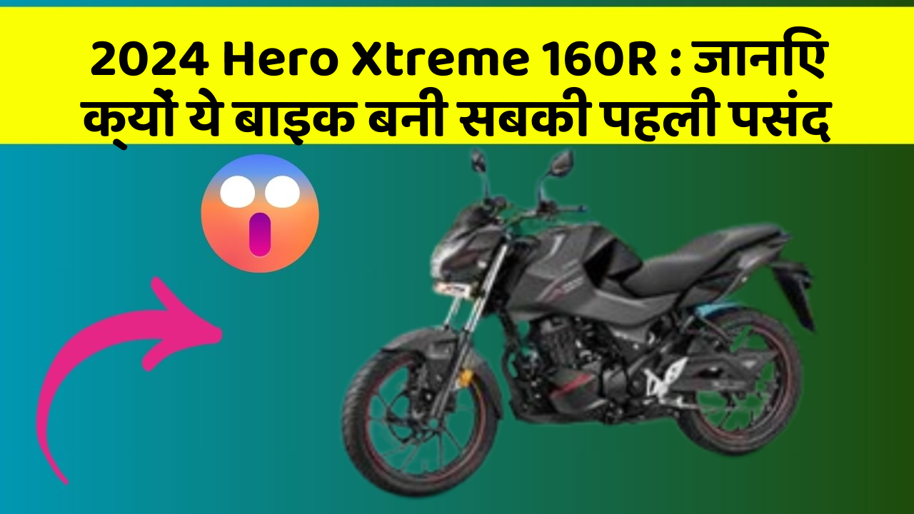 2024 Hero Xtreme 160R : जानिए क्यों ये बाइक बनी सबकी पहली पसंद