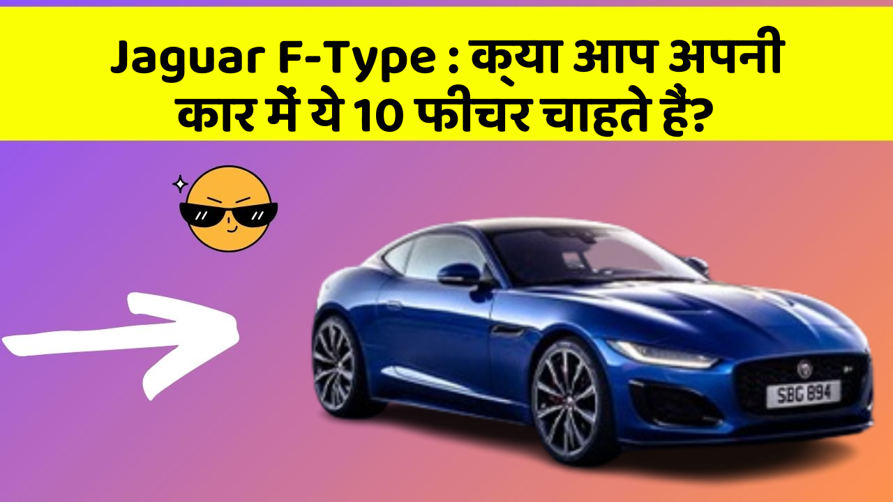 Jaguar F-Type: क्या आप अपनी कार में ये 10 फीचर चाहते हैं?