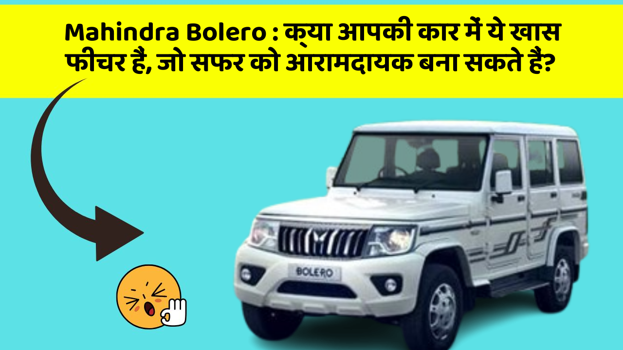 Mahindra Bolero: क्या आपकी कार में ये खास फीचर हैं, जो सफर को आरामदायक बना सकते हैं?