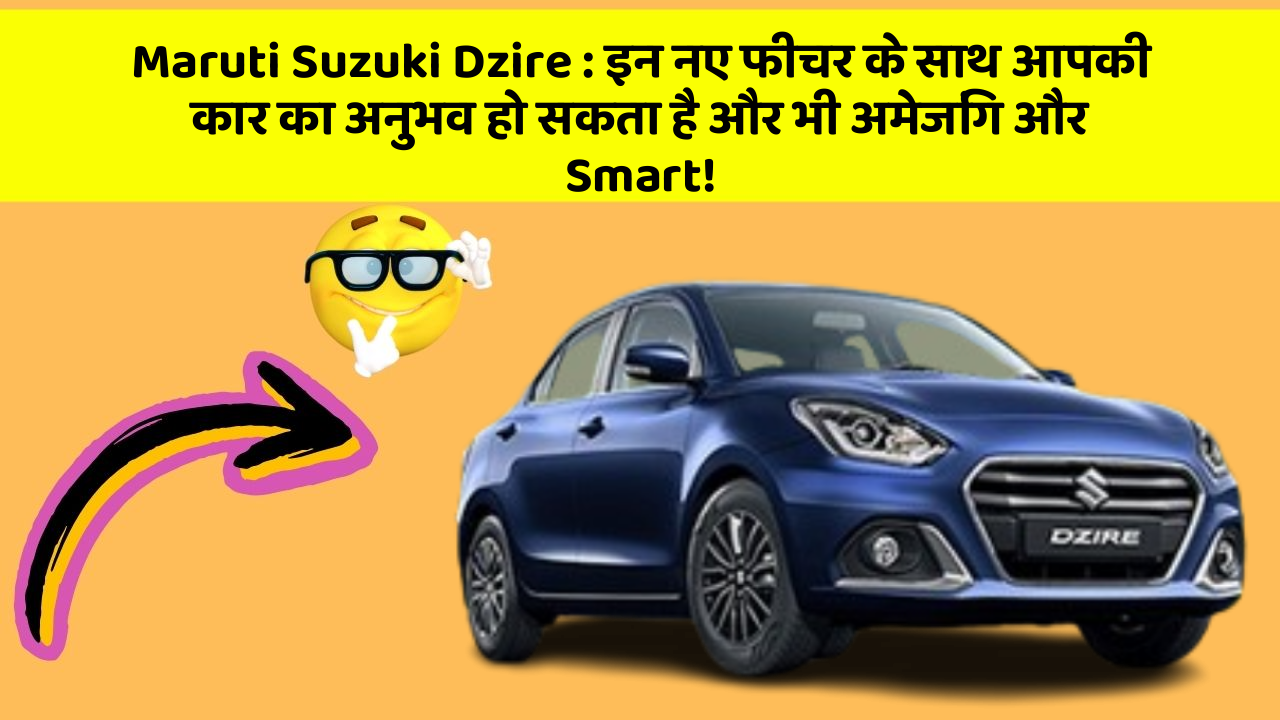 Maruti Suzuki Dzire: इन नए फीचर के साथ आपकी कार का अनुभव हो सकता है और भी अमेजिंग और Smart!