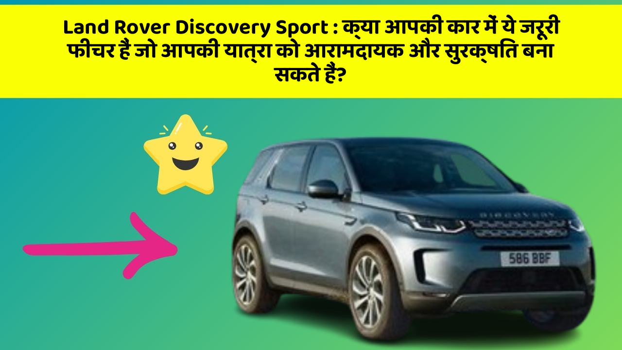 Land Rover Discovery Sport: क्या आपकी कार में ये जरूरी फीचर हैं जो आपकी यात्रा को आरामदायक और सुरक्षित बना सकते हैं?