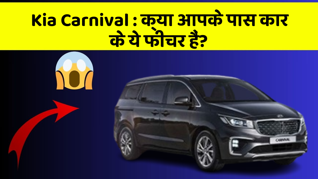 Kia Carnival: क्या आपके पास कार के ये फीचर हैं?
