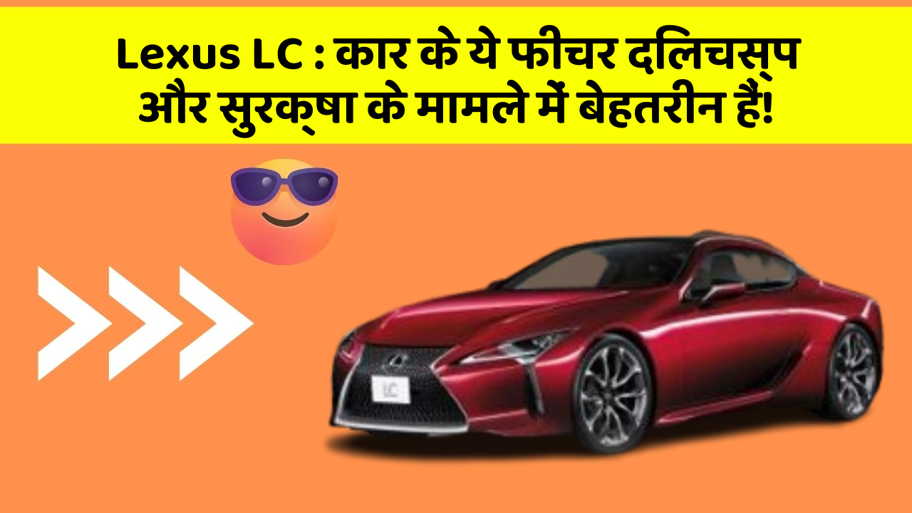 Lexus LC: कार के ये फीचर दिलचस्प और सुरक्षा के मामले में बेहतरीन हैं!