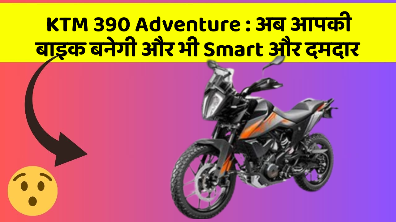 KTM 390 Adventure: अब आपकी बाइक बनेगी और भी Smart और दमदार