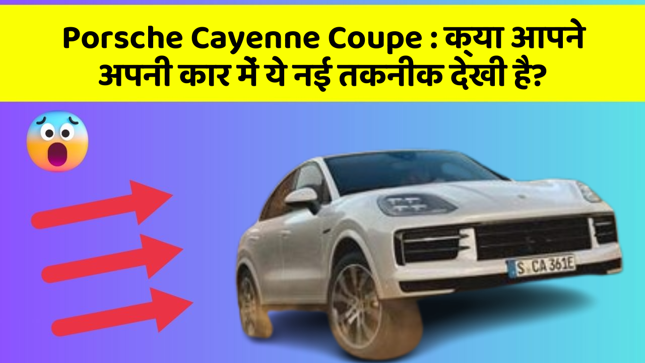 Porsche Cayenne Coupe: क्या आपने अपनी कार में ये नई तकनीक देखी है?