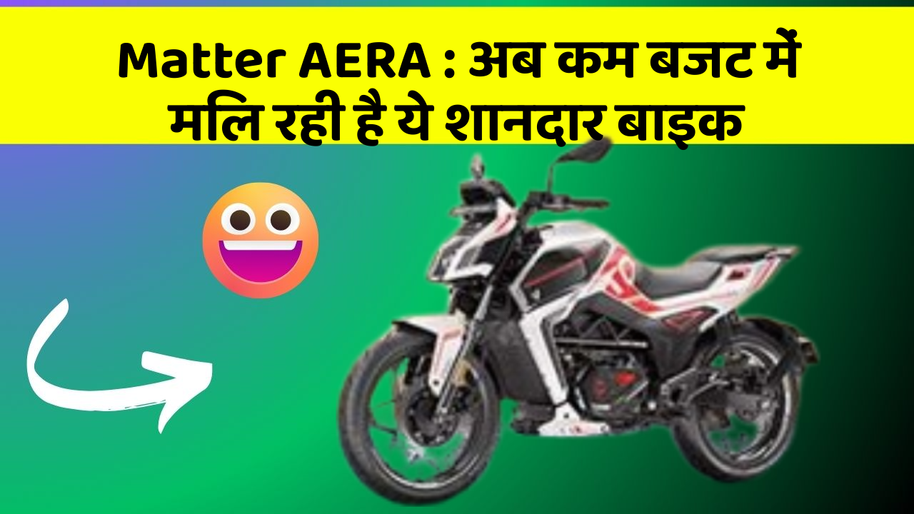Matter AERA : अब कम बजट में मिल रही है ये शानदार बाइक