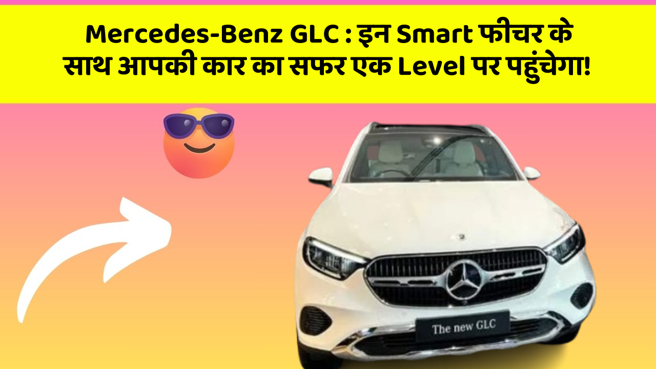 Mercedes-Benz GLC : इन Smart फीचर के साथ आपकी कार का सफर एक Level पर पहुंचेगा!