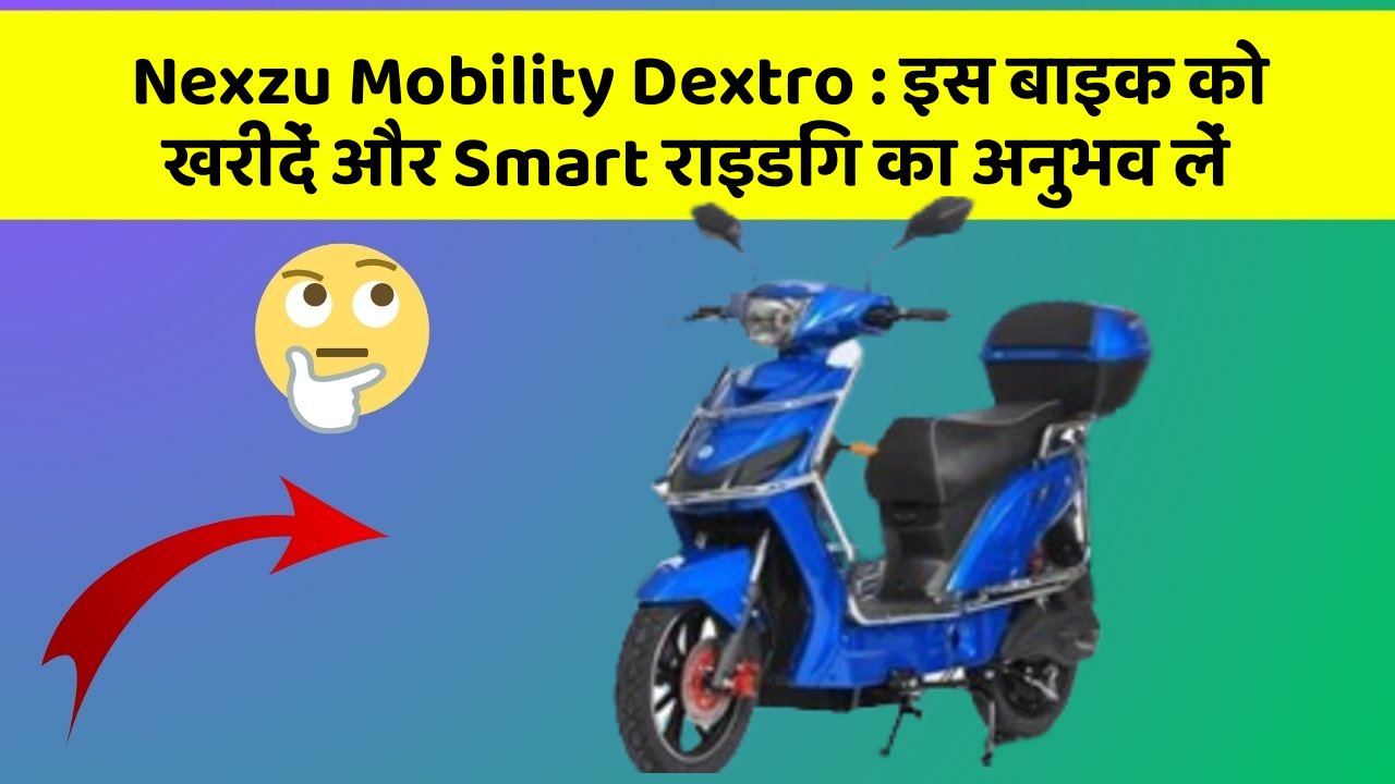 Nexzu Mobility Dextro : इस बाइक को खरीदें और Smart राइडिंग का अनुभव लें