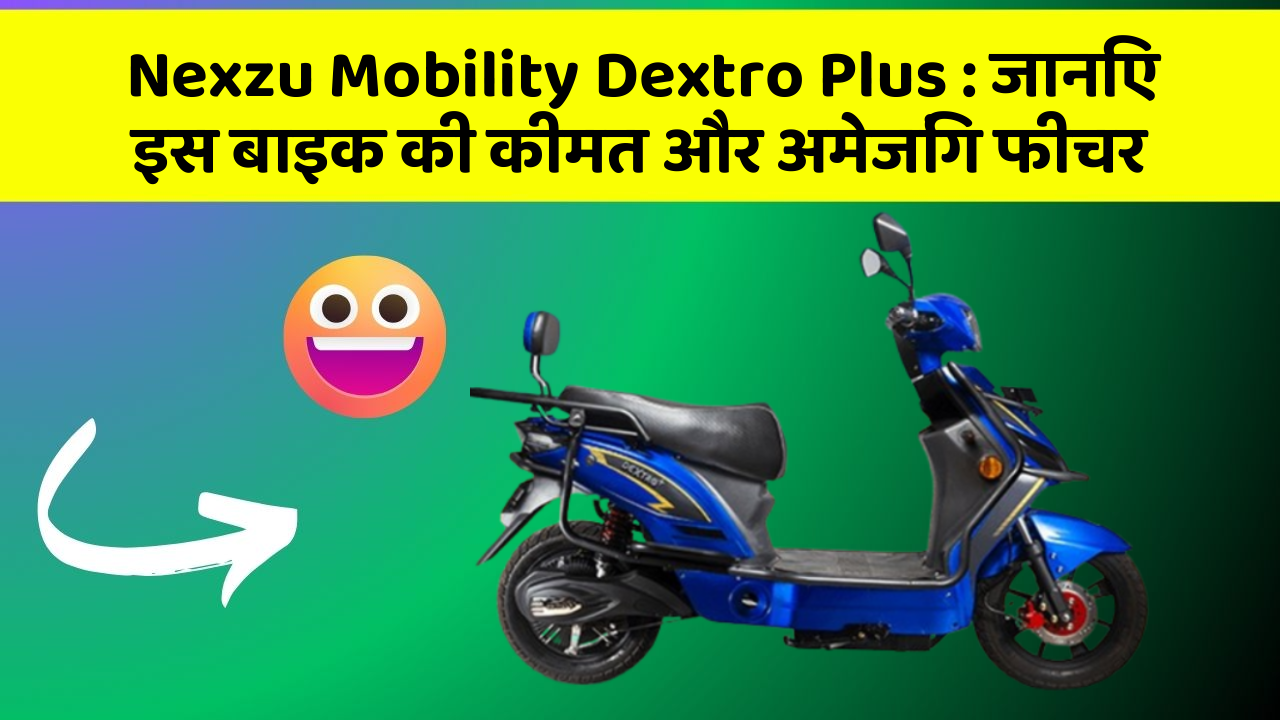 Nexzu Mobility Dextro Plus: जानिए इस बाइक की कीमत और अमेजिंग फीचर