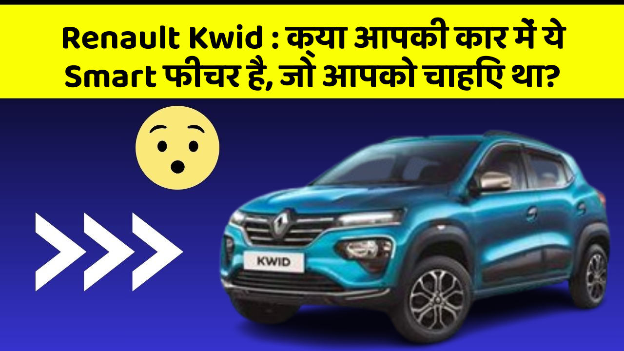 Renault Kwid : क्या आपकी कार में ये Smart फीचर है, जो आपको चाहिए था?