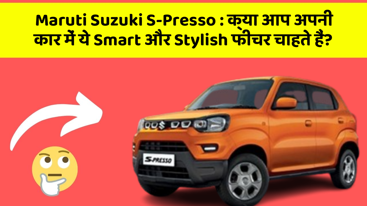 Maruti Suzuki S-Presso : क्या आप अपनी कार में ये Smart और Stylish फीचर चाहते हैं?