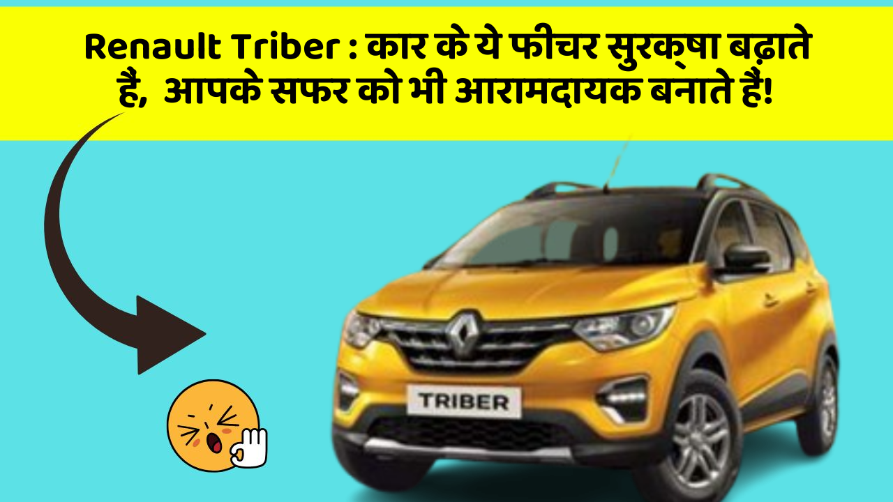 Renault Triber: कार के ये फीचर सुरक्षा बढ़ाते हैं,  आपके सफर को भी आरामदायक बनाते हैं!