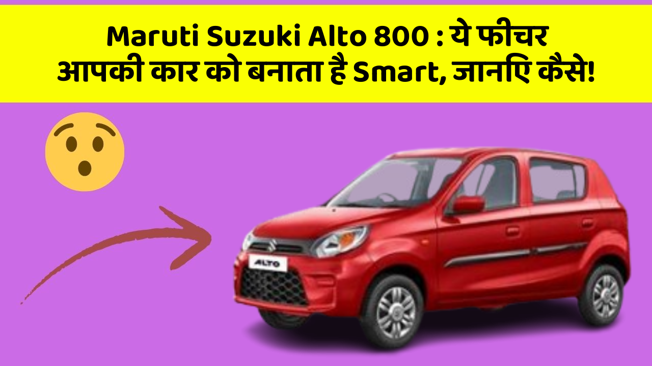 Maruti Suzuki Alto 800: ये फीचर आपकी कार को बनाता है Smart, जानिए कैसे!