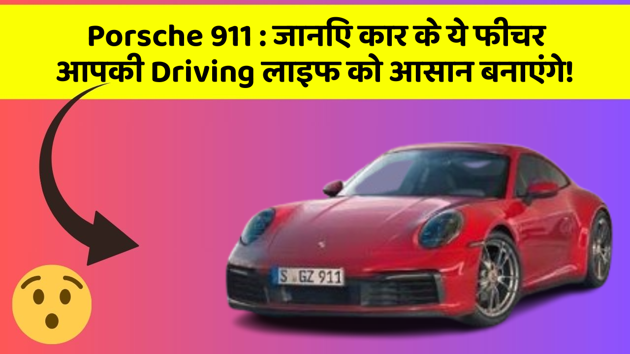 Porsche 911 : जानिए कार के ये फीचर आपकी Driving लाइफ को आसान बनाएंगे!