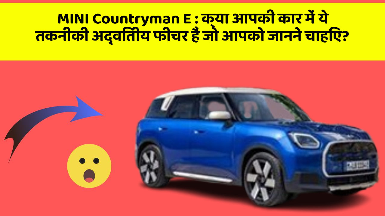 MINI Countryman E: क्या आपकी कार में ये तकनीकी अद्वितीय फीचर हैं जो आपको जानने चाहिए?