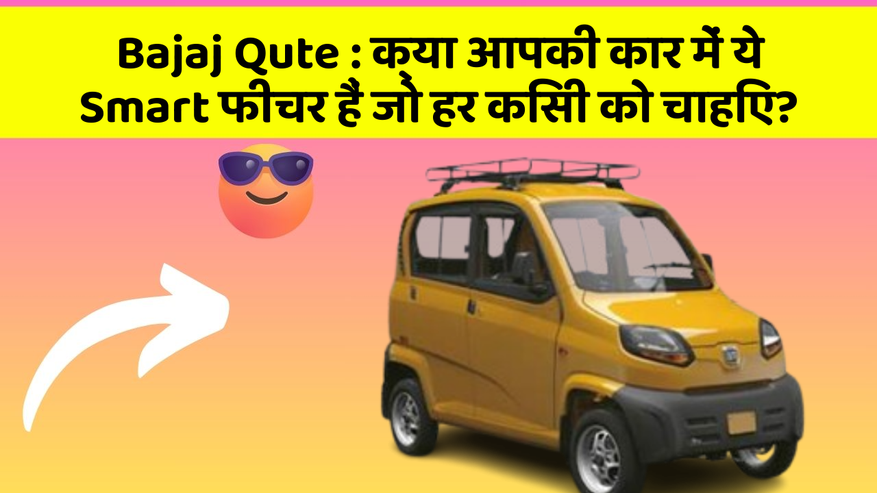 Bajaj Qute: क्या आपकी कार में ये Smart फीचर हैं जो हर किसी को चाहिए?
