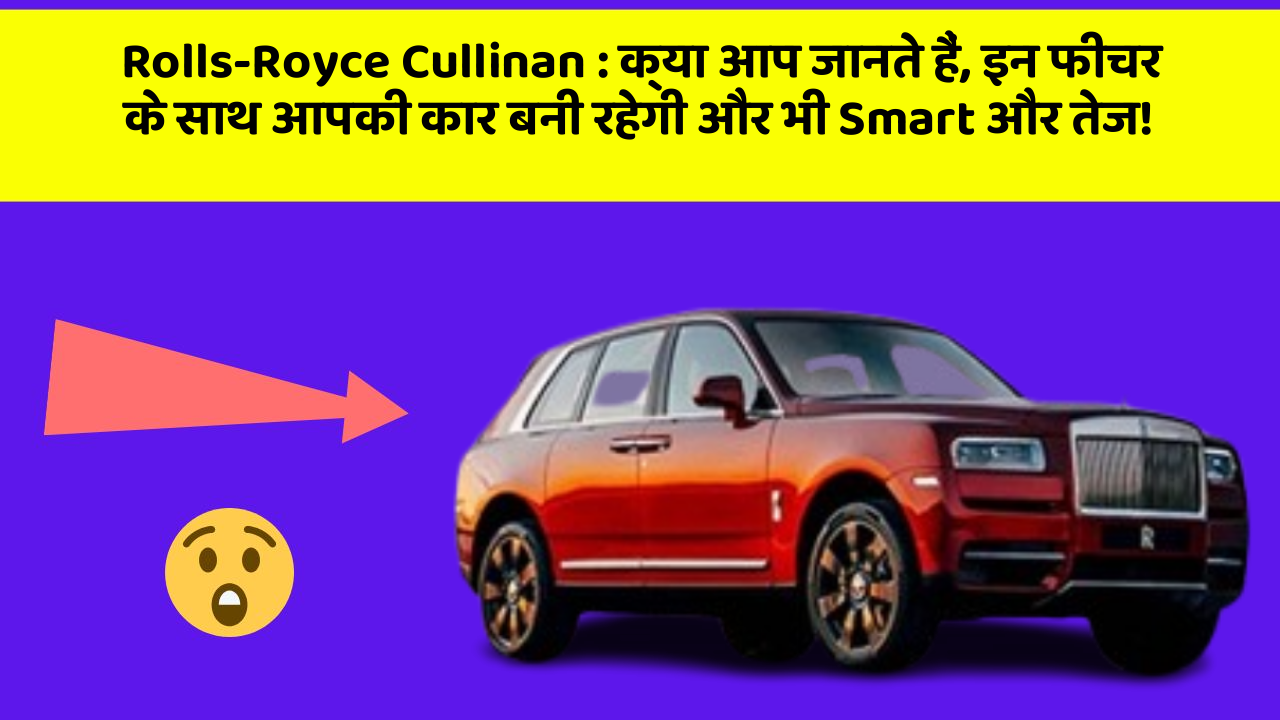 Rolls-Royce Cullinan: क्या आप जानते हैं, इन फीचर के साथ आपकी कार बनी रहेगी और भी Smart और तेज!