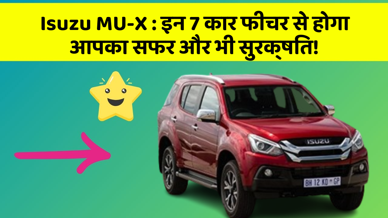 Isuzu MU-X : इन 7 कार फीचर से होगा आपका सफर और भी सुरक्षित!