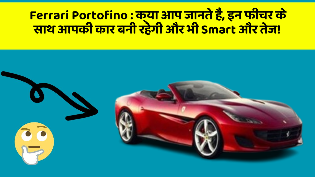 Ferrari Portofino: क्या आप जानते हैं, इन फीचर के साथ आपकी कार बनी रहेगी और भी Smart और तेज!