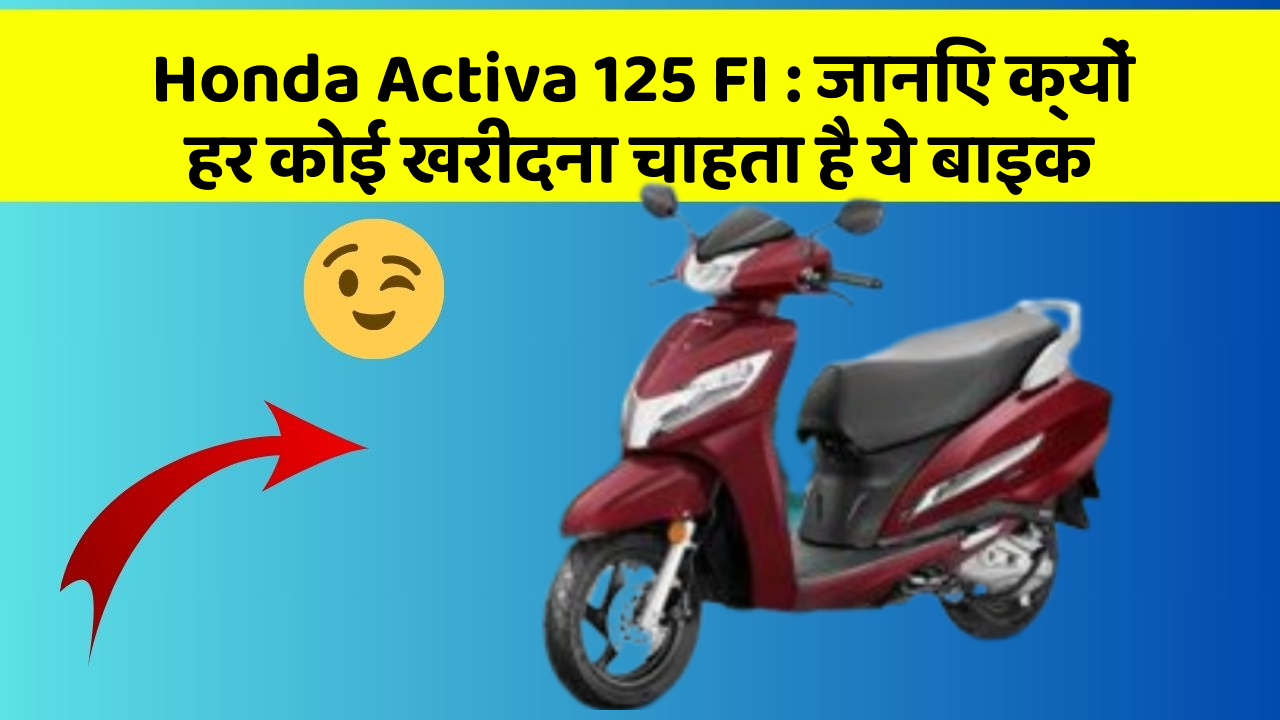 Honda Activa 125 FI : जानिए क्यों हर कोई खरीदना चाहता है ये बाइक
