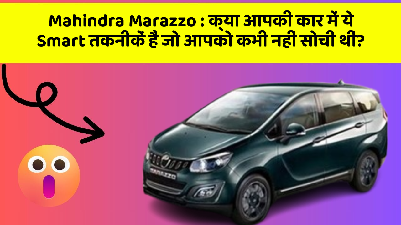 Mahindra Marazzo: क्या आपकी कार में ये Smart तकनीकें हैं जो आपको कभी नहीं सोची थीं?