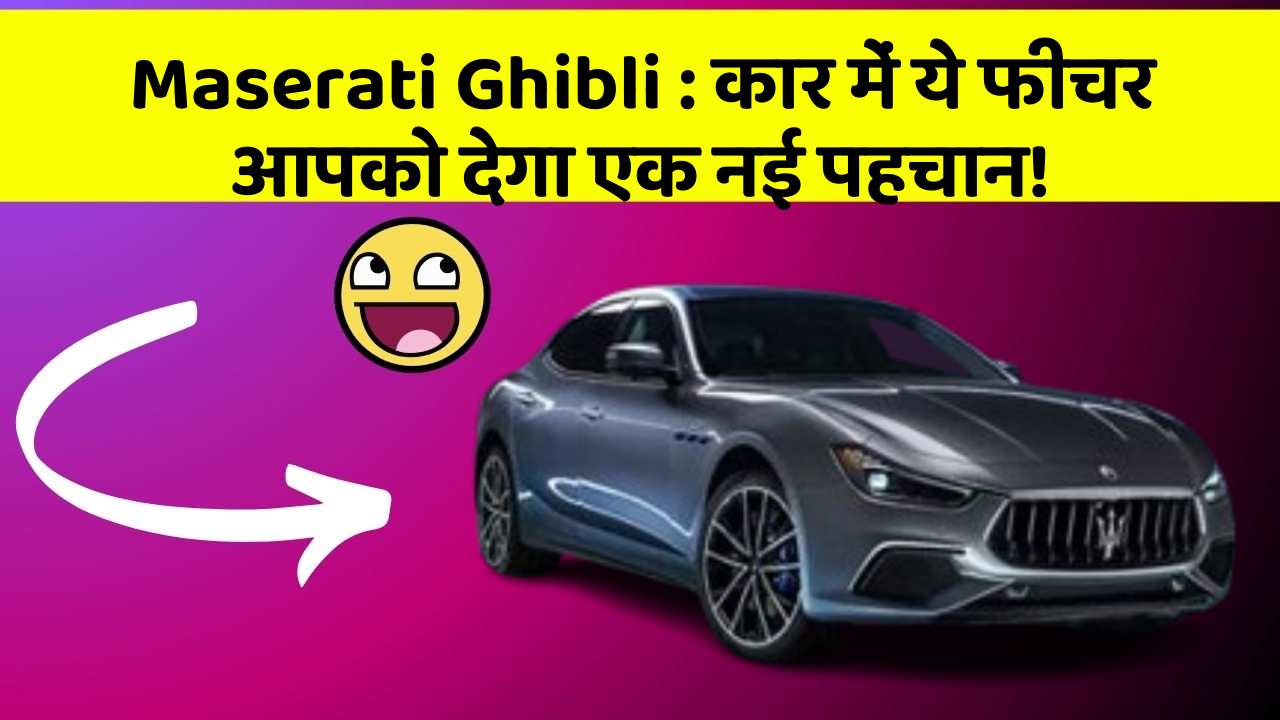 Maserati Ghibli: कार में ये फीचर आपको देगा एक नई पहचान!