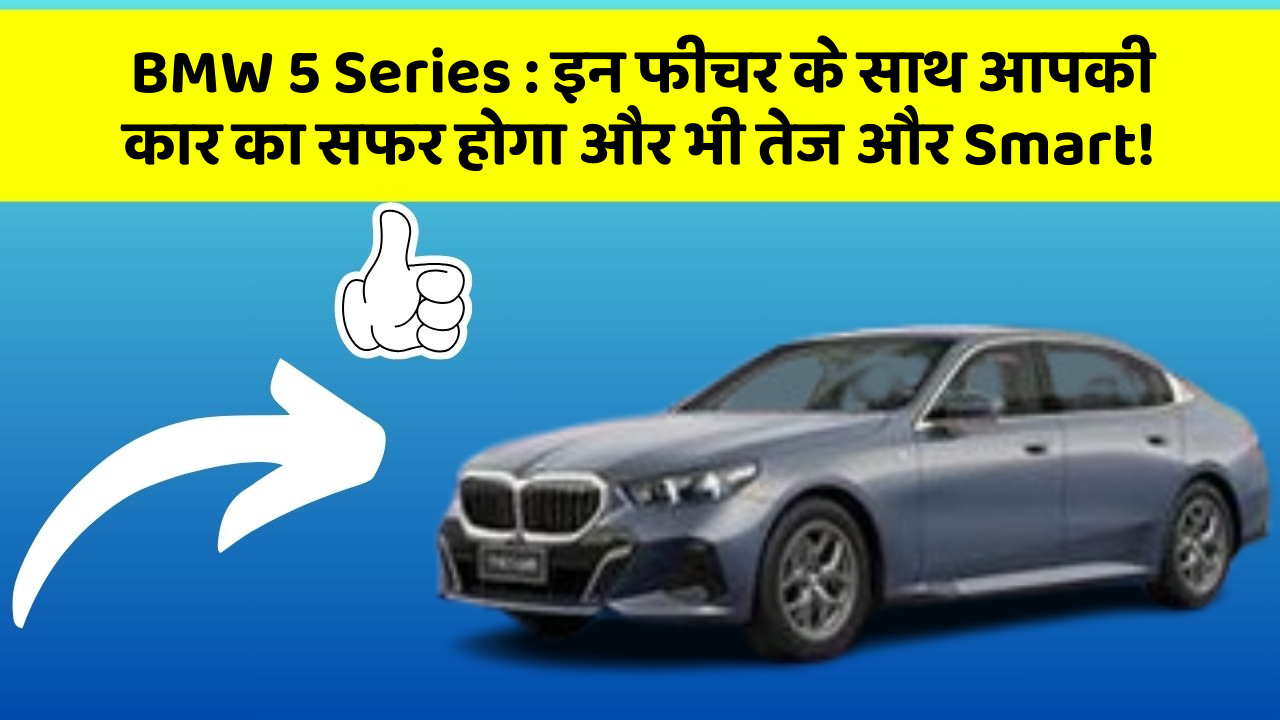 BMW 5 Series: इन फीचर के साथ आपकी कार का सफर होगा और भी तेज और Smart!