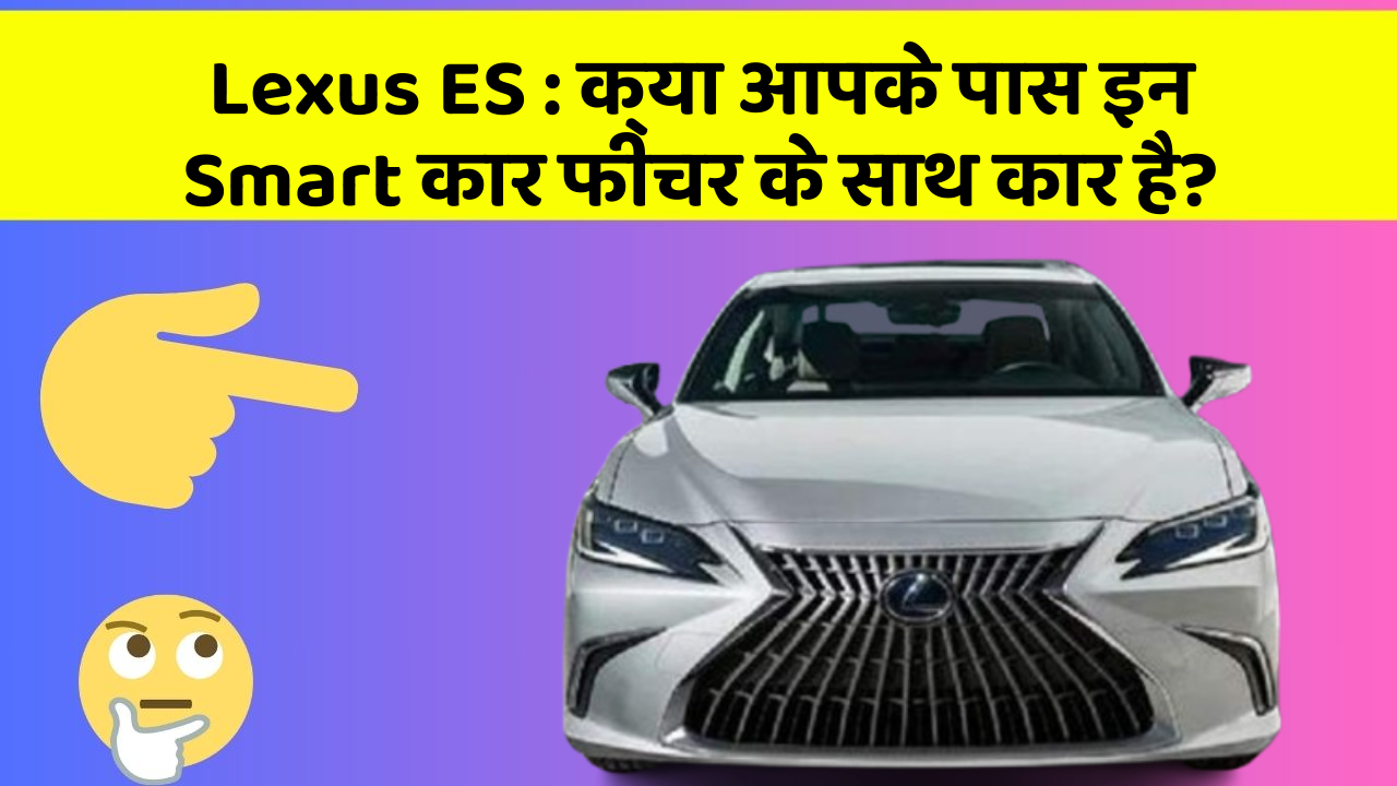 Lexus ES: क्या आपके पास इन Smart कार फीचर के साथ कार है?