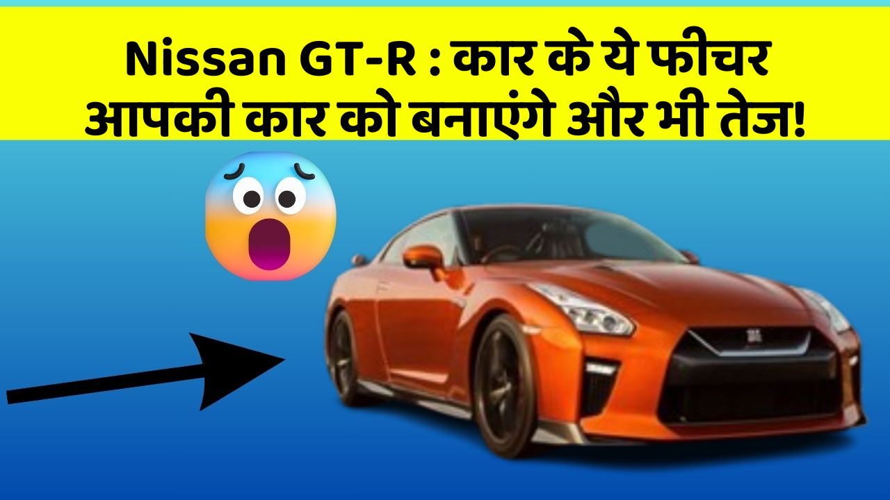 Nissan GT-R: कार के ये फीचर आपकी कार को बनाएंगे और भी तेज!