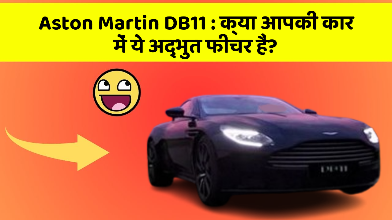Aston Martin DB11 : क्या आपकी कार में ये अद्भुत फीचर हैं?