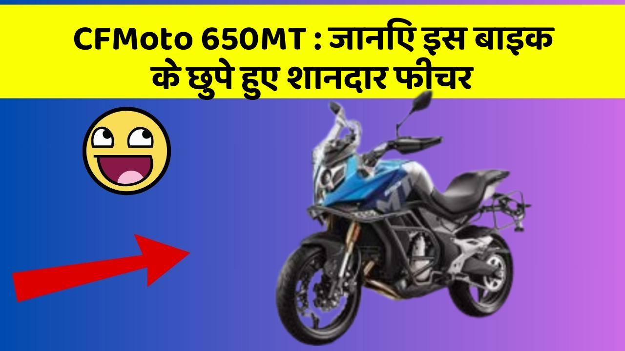 CFMoto 650MT: जानिए इस बाइक के छुपे हुए शानदार फीचर