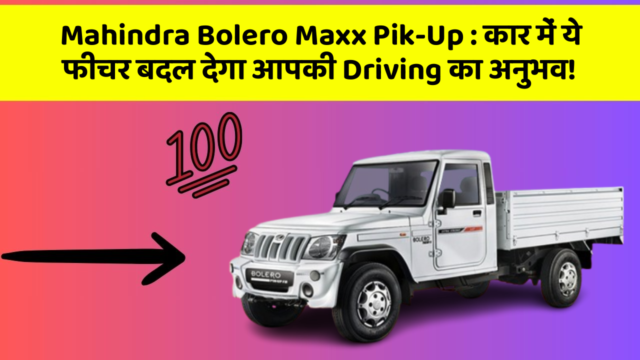 Mahindra Bolero Maxx Pik-Up: कार में ये फीचर बदल देगा आपकी Driving का अनुभव!
