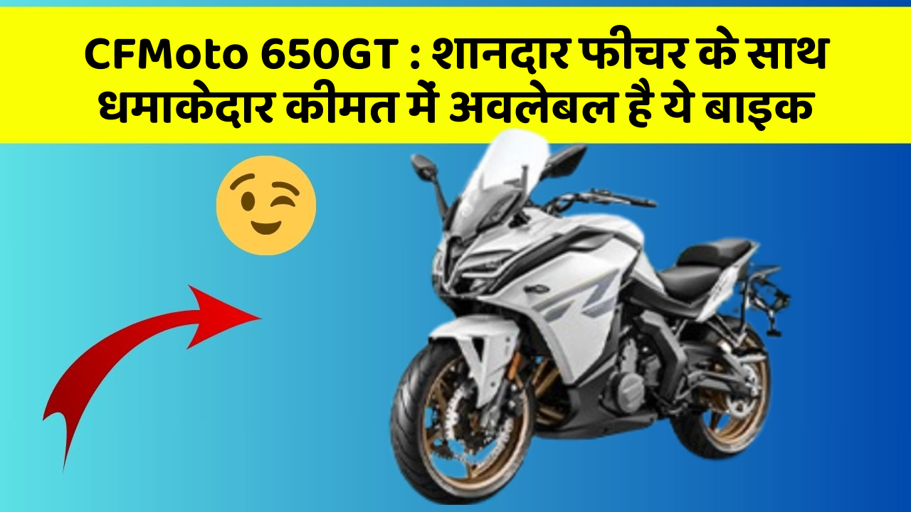CFMoto 650GT: शानदार फीचर के साथ धमाकेदार कीमत में अवलेबल है ये बाइक