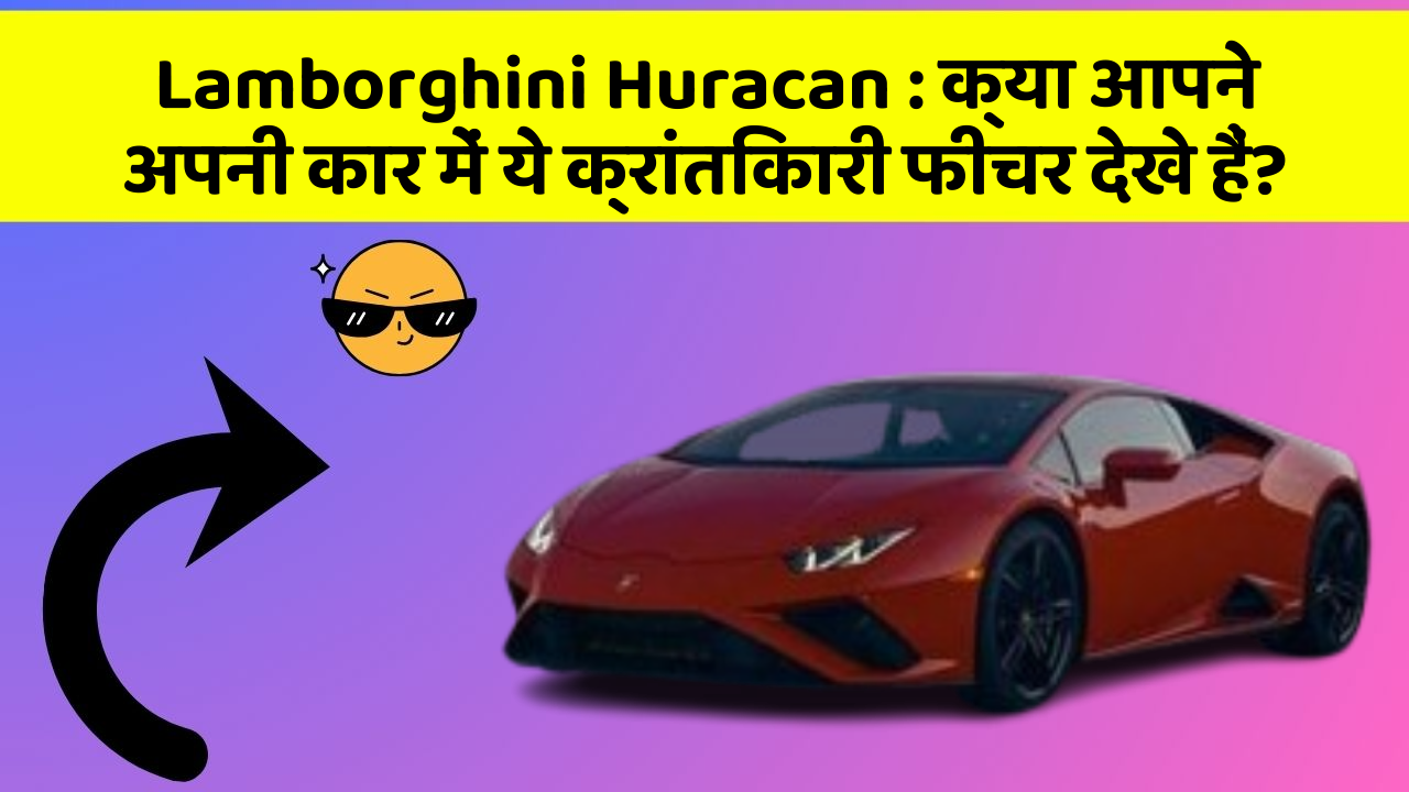 Lamborghini Huracan : क्या आपने अपनी कार में ये क्रांतिकारी फीचर देखे हैं?