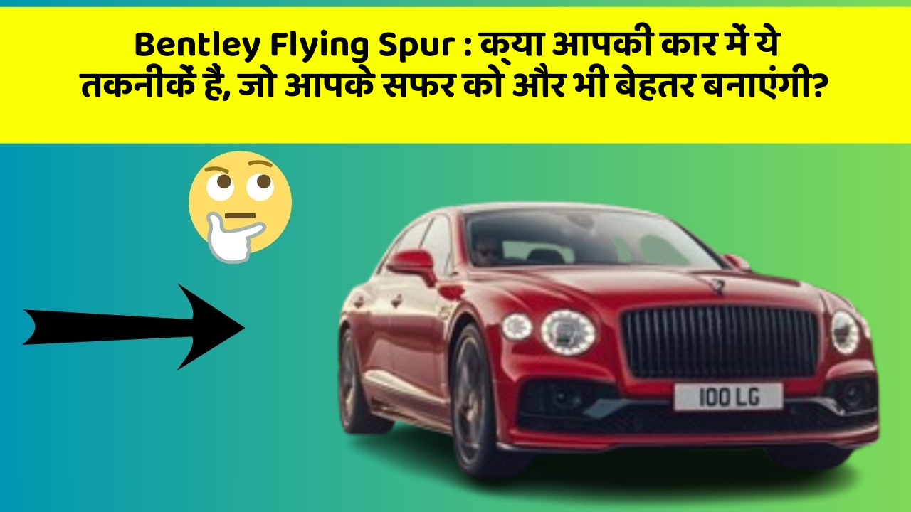 Bentley Flying Spur: क्या आपकी कार में ये तकनीकें हैं, जो आपके सफर को और भी बेहतर बनाएंगी?