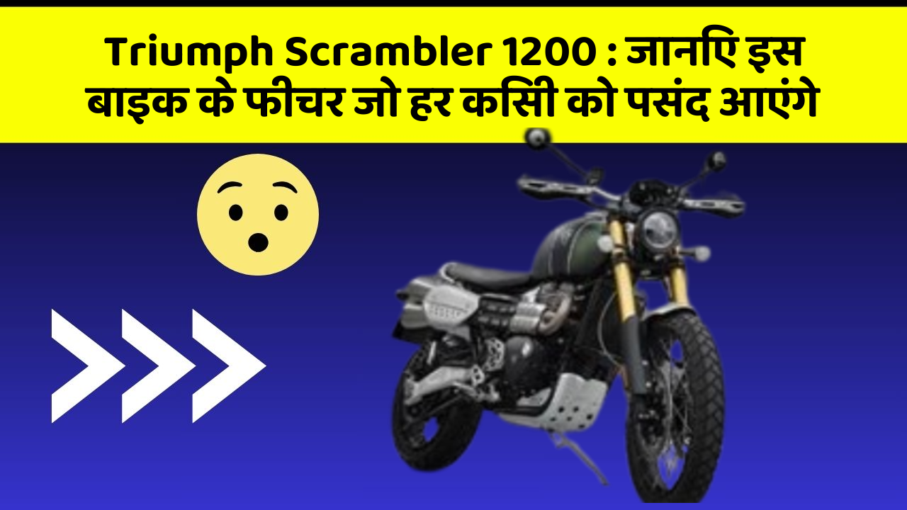 Triumph Scrambler 1200 : जानिए इस बाइक के फीचर जो हर किसी को पसंद आएंगे