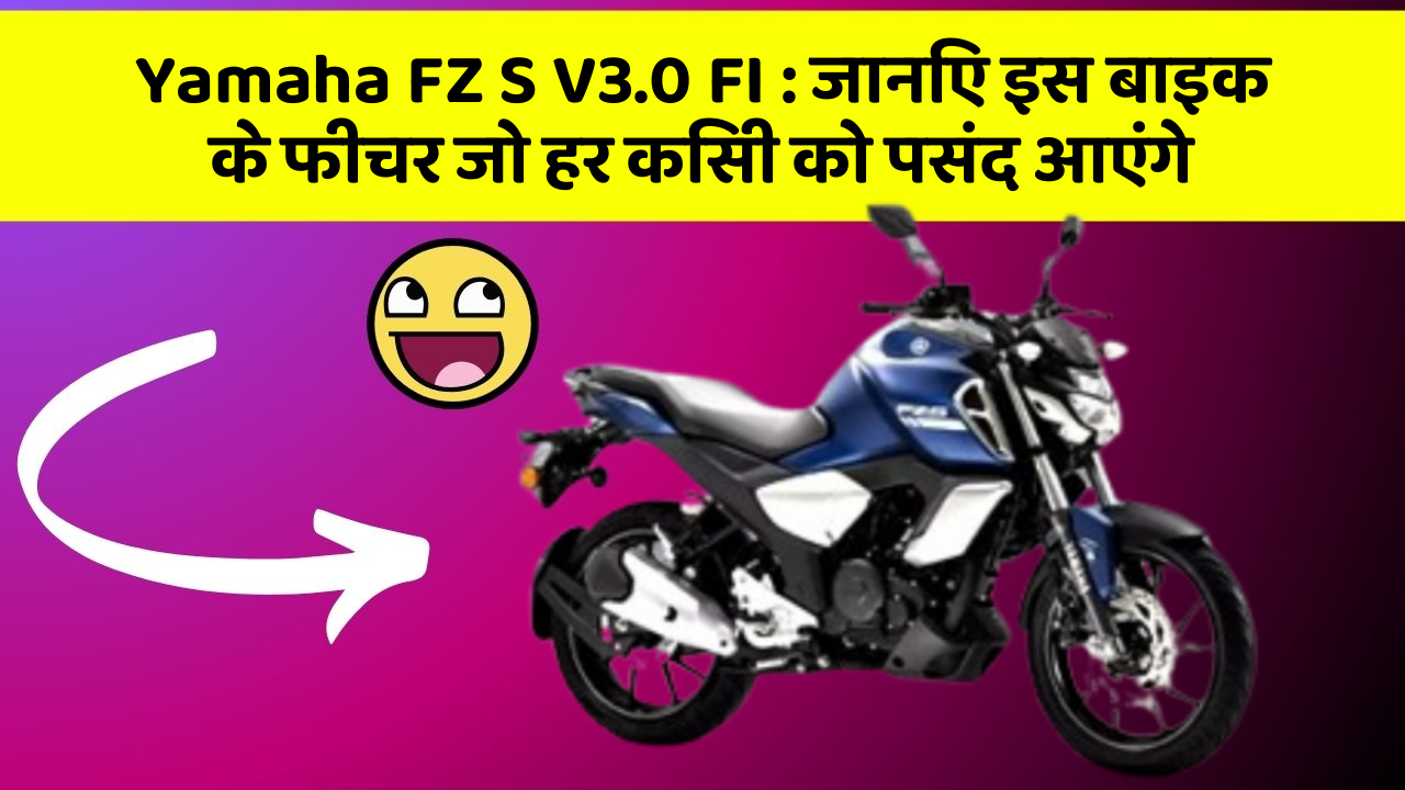 Yamaha FZ S V3.0 FI : जानिए इस बाइक के फीचर जो हर किसी को पसंद आएंगे