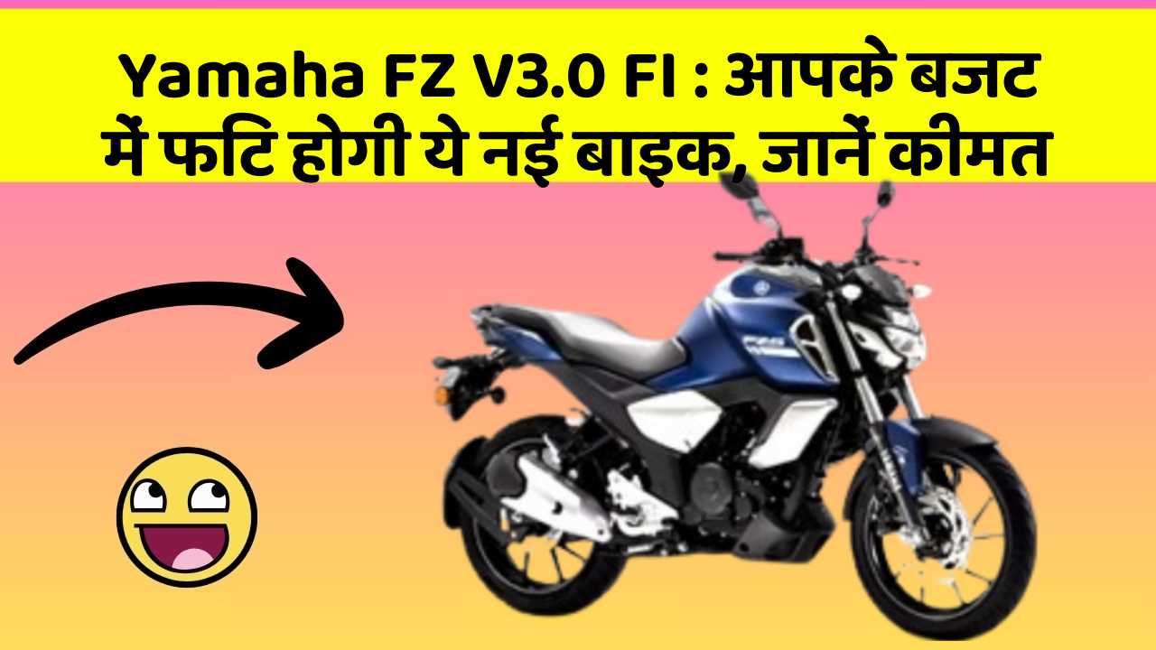 Yamaha FZ V3.0 FI: आपके बजट में फिट होगी ये नई बाइक, जानें कीमत