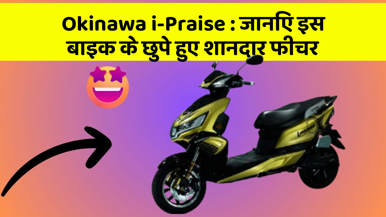 Okinawa i-Praise: जानिए इस बाइक के छुपे हुए शानदार फीचर