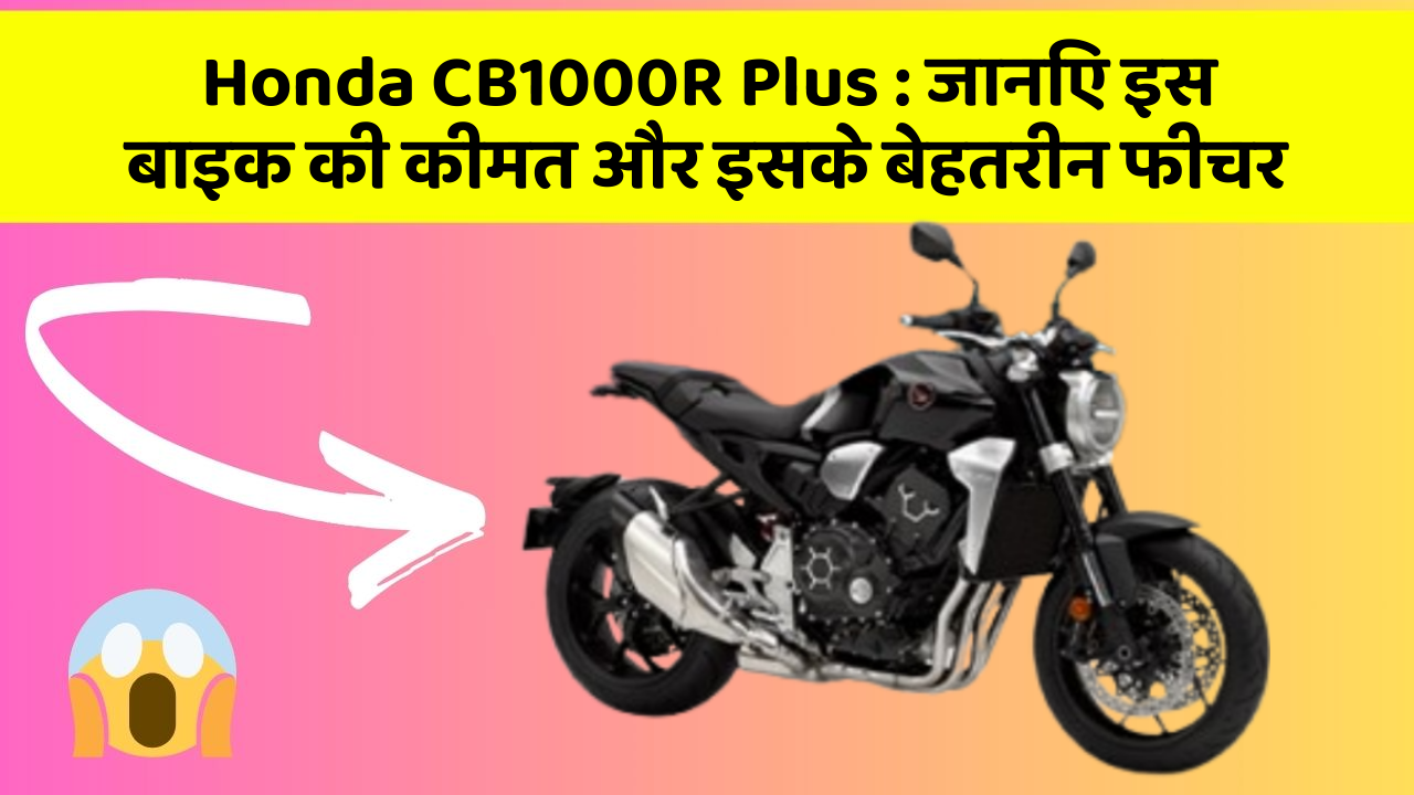Honda CB1000R Plus: जानिए इस बाइक की कीमत और इसके बेहतरीन फीचर